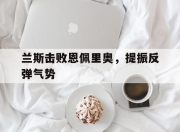 星空体育网页版-兰斯击败恩佩里奥，提振反弹气势